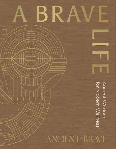 Brave Life, A: Ancient Wisdom for Modern Wellness