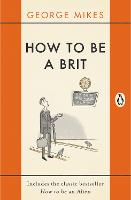  How to be a Brit: The hilariously accurate, witty and indispensable manual for everyone longing to...
