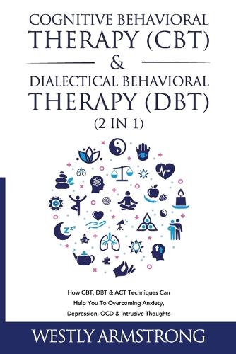  Cognitive Behavioral Therapy (CBT) & Dialectical Behavioral Therapy (DBT) (2 in 1): How CBT, DBT &...