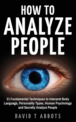 How To Analyze People: 21 Fundamental Techniques to Interpret Body Language, Personality Types, Human Psychology and...