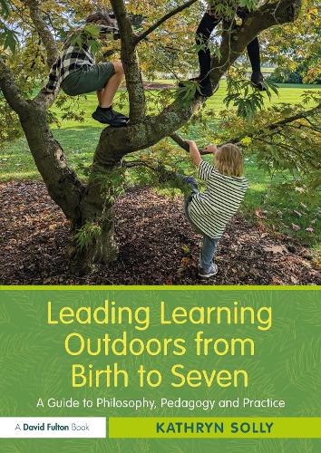 Leading Learning Outdoors from Birth to Seven: A Guide to Philosophy, Pedagogy and Practice