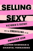 Selling Sexy: Victoria�s Secret and the Unraveling of an American Icon
