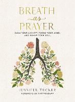 Breath as Prayer: Calm Your Anxiety, Focus Your Mind, and Renew Your Soul