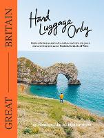  Hand Luggage Only: Great Britain: Explore the Best Coastal Walks, Castles, Road Trips, City Jaunts and...